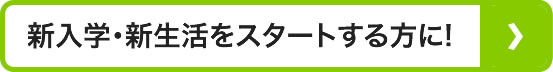 新入学・新生活をスタートする方に!